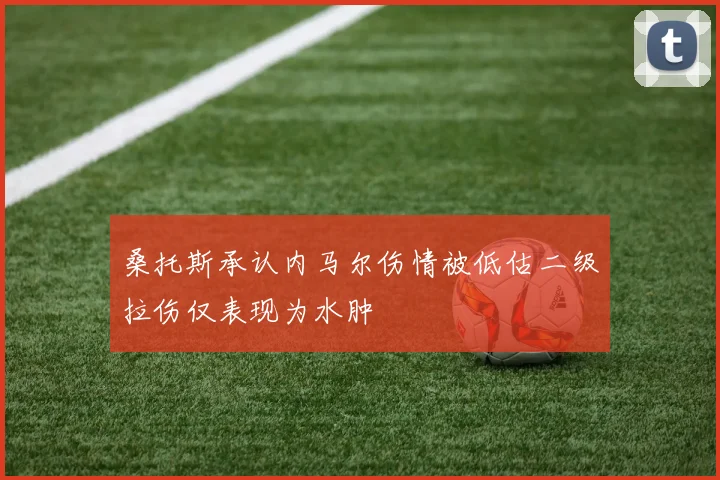 桑托斯承认内马尔伤情被低估二级拉伤仅表现为水肿
