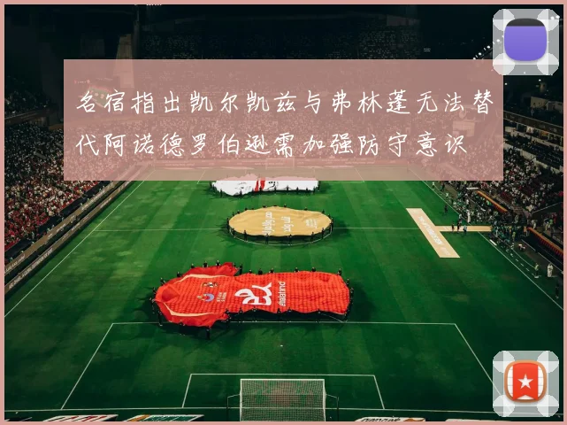 名宿指出凯尔凯兹与弗林蓬无法替代阿诺德罗伯逊需加强防守意识