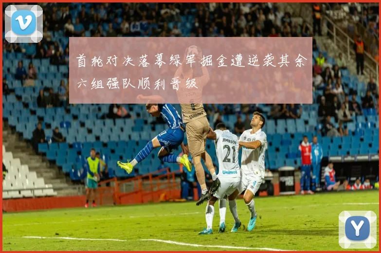 首轮对决落幕绿军掘金遭逆袭其余六组强队顺利晋级