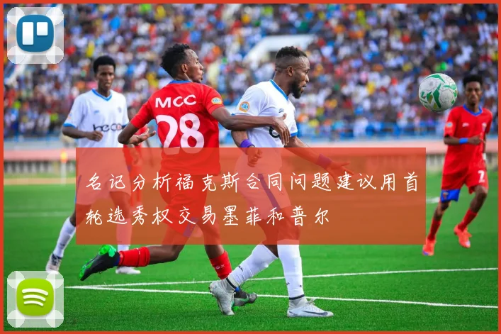 名记分析福克斯合同问题建议用首轮选秀权交易墨菲和普尔